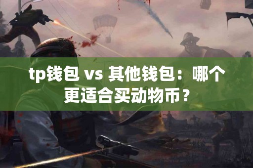 tp钱包 vs 其他钱包：哪个更适合买动物币？
