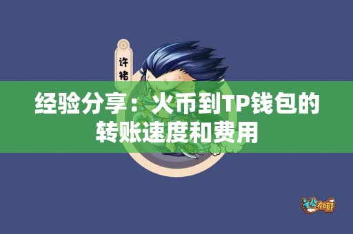 经验分享：火币到TP钱包的转账速度和费用