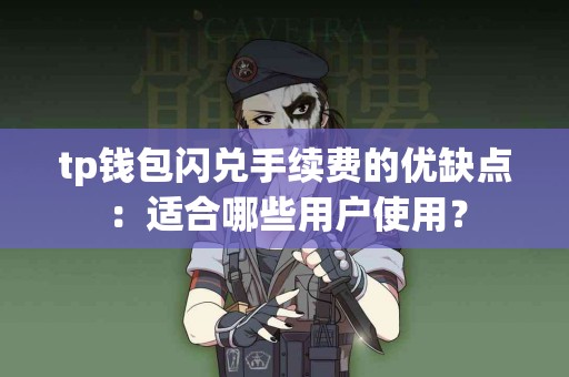 tp钱包闪兑手续费的优缺点：适合哪些用户使用？
