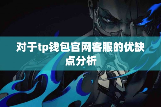 对于tp钱包官网客服的优缺点分析