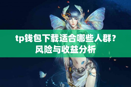 tp钱包下载适合哪些人群？风险与收益分析