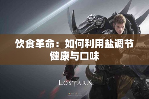 饮食革命：如何利用盐调节健康与口味