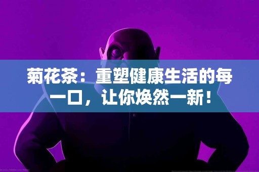 菊花茶：重塑健康生活的每一口，让你焕然一新！