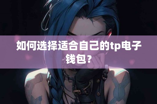 如何选择适合自己的tp电子钱包？