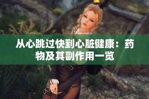 从心跳过快到心脏健康：药物及其副作用一览