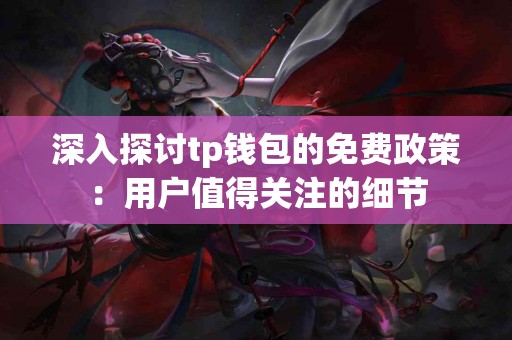 深入探讨tp钱包的免费政策：用户值得关注的细节