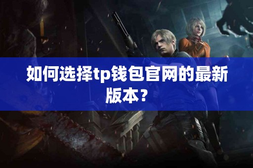 如何选择tp钱包官网的最新版本？