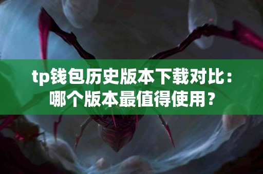 tp钱包历史版本下载对比：哪个版本最值得使用？