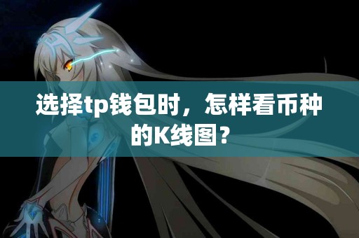 选择tp钱包时，怎样看币种的K线图？