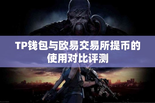 TP钱包与欧易交易所提币的使用对比评测