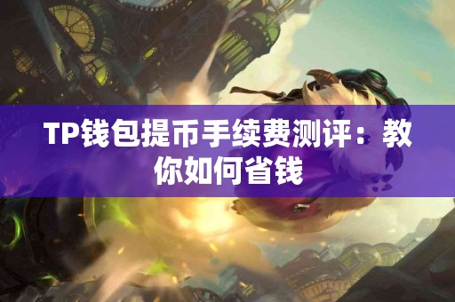 TP钱包提币手续费测评：教你如何省钱