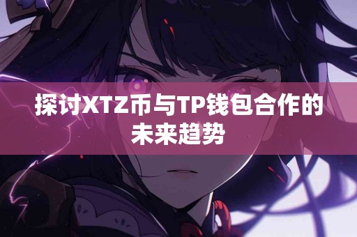 探讨XTZ币与TP钱包合作的未来趋势