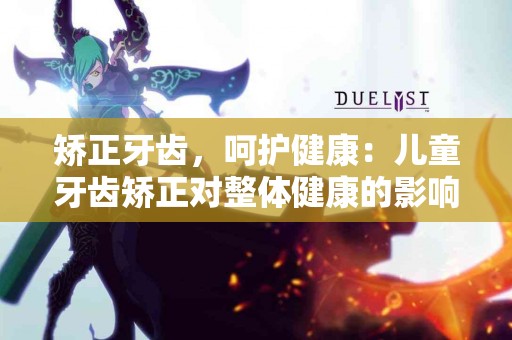 矫正牙齿，呵护健康：儿童牙齿矫正对整体健康的影响