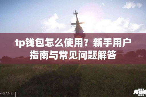 tp钱包怎么使用？新手用户指南与常见问题解答