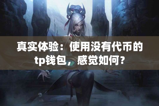 真实体验：使用没有代币的tp钱包，感觉如何？