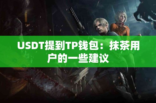 USDT提到TP钱包：抹茶用户的一些建议