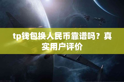 tp钱包换人民币靠谱吗？真实用户评价