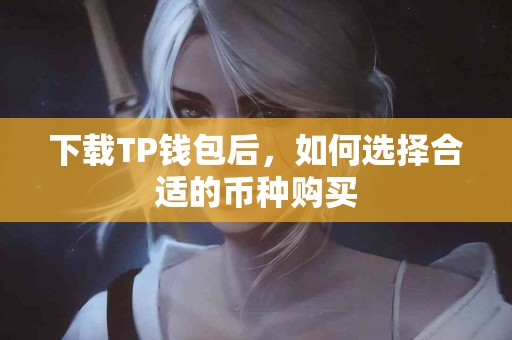下载TP钱包后，如何选择合适的币种购买