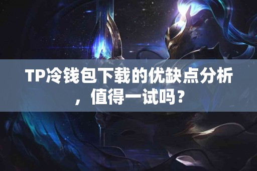 TP冷钱包下载的优缺点分析，值得一试吗？