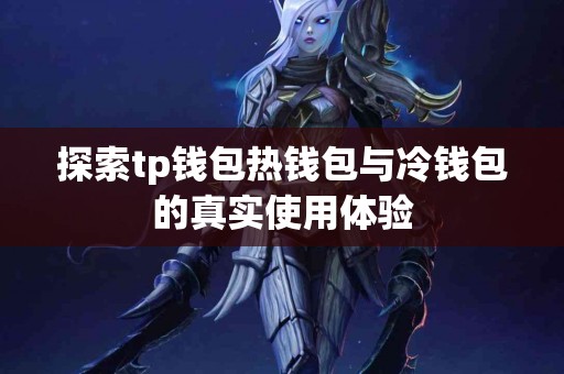 探索tp钱包热钱包与冷钱包的真实使用体验