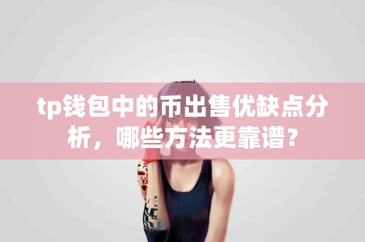 tp钱包中的币出售优缺点分析，哪些方法更靠谱？
