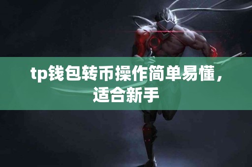 tp钱包转币操作简单易懂，适合新手