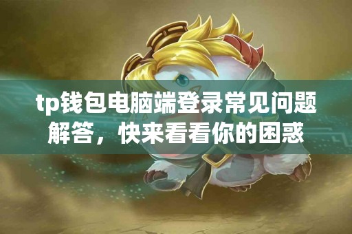 tp钱包电脑端登录常见问题解答，快来看看你的困惑