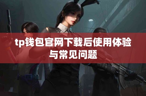 tp钱包官网下载后使用体验与常见问题