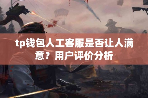 tp钱包人工客服是否让人满意？用户评价分析