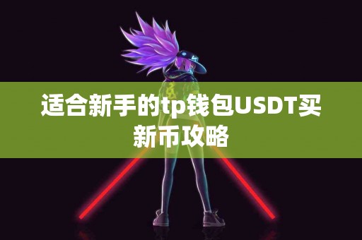 适合新手的tp钱包USDT买新币攻略