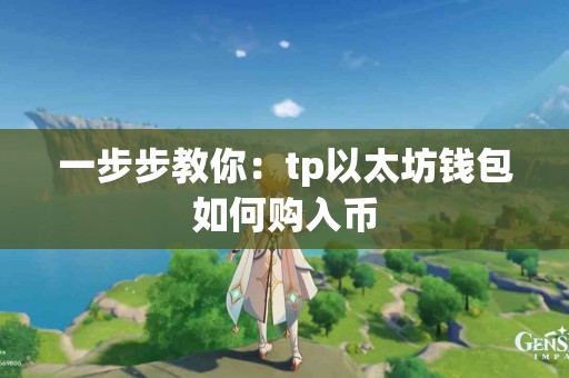 一步步教你：tp以太坊钱包如何购入币