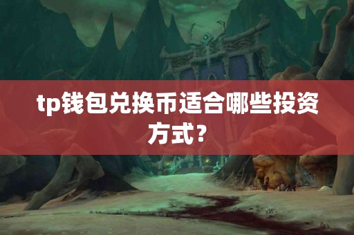 tp钱包兑换币适合哪些投资方式？