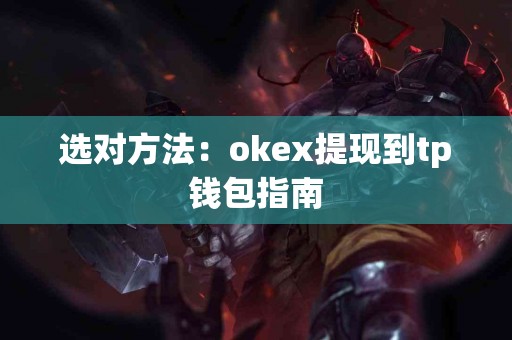 选对方法：okex提现到tp钱包指南