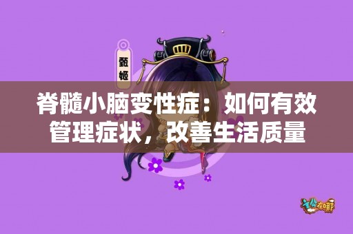 脊髓小脑变性症：如何有效管理症状，改善生活质量