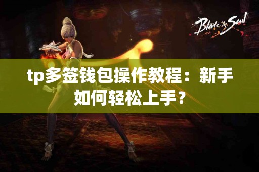 tp多签钱包操作教程：新手如何轻松上手？