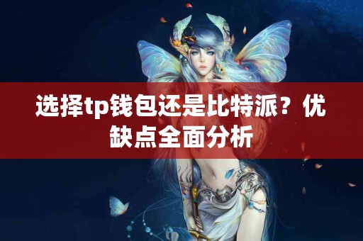 选择tp钱包还是比特派？优缺点全面分析