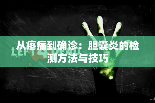 从疼痛到确诊:胆囊炎的检测方法与技巧 从疼痛到确诊:胆囊炎的检测方法与技巧