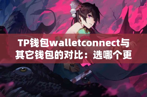 TP钱包walletconnect与其它钱包的对比：选哪个更划算？