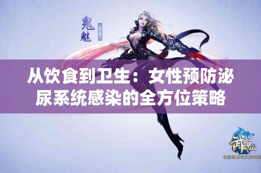 从饮食到卫生：女性预防泌尿系统感染的全方位策略