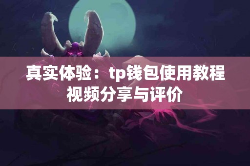 真实体验：tp钱包使用教程视频分享与评价