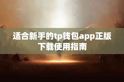 适合新手的tp钱包app正版下载使用指南