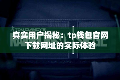 真实用户揭秘：tp钱包官网下载网址的实际体验