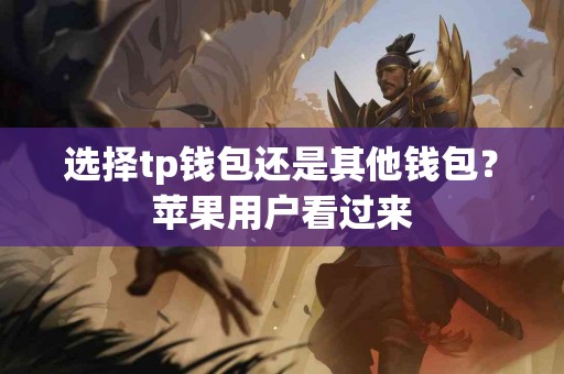 选择tp钱包还是其他钱包？苹果用户看过来