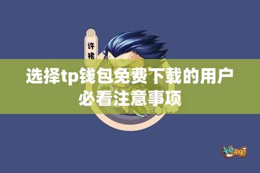 选择tp钱包免费下载的用户必看注意事项