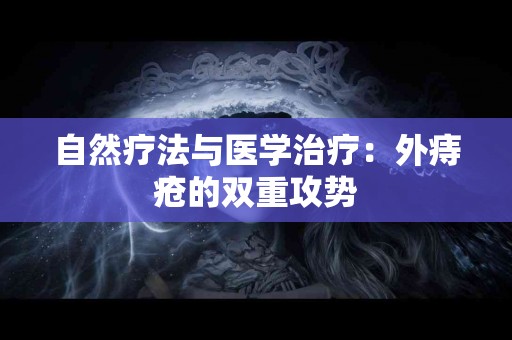 自然疗法与医学治疗：外痔疮的双重攻势