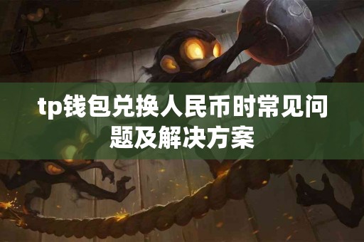tp钱包兑换人民币时常见问题及解决方案