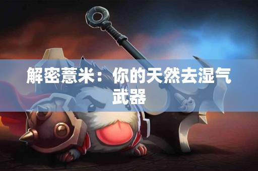 解密薏米：你的天然去湿气武器