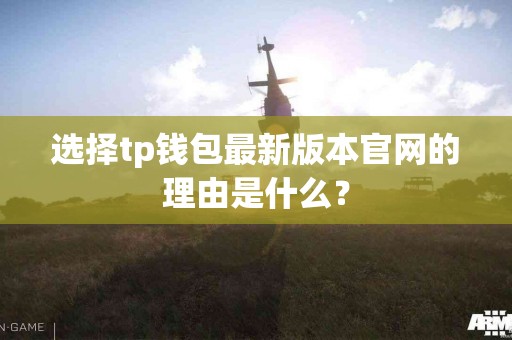 选择tp钱包最新版本官网的理由是什么？
