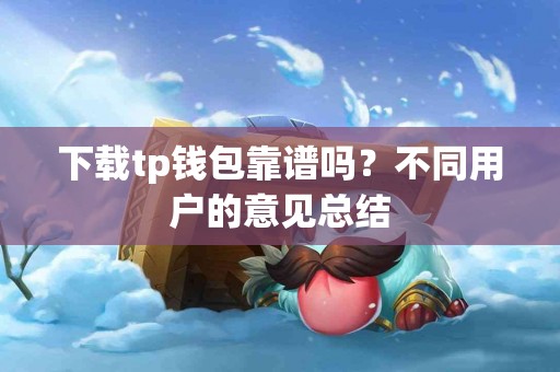 下载tp钱包靠谱吗？不同用户的意见总结