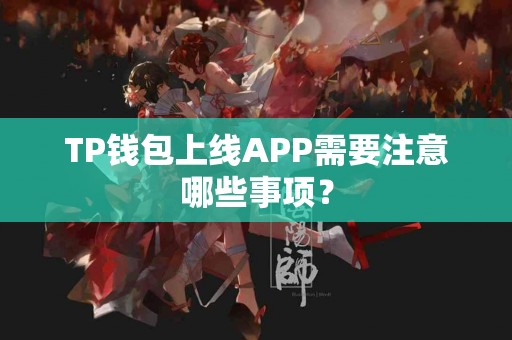TP钱包上线APP需要注意哪些事项？